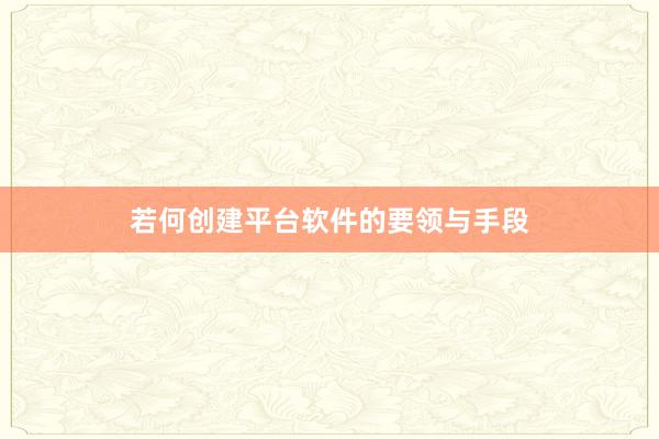 若何创建平台软件的要领与手段
