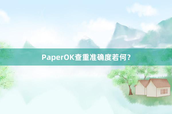 PaperOK查重准确度若何?